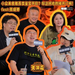 vol.591 见面聊聊｜小众美食推荐变鉴宝节目？你这好吃的纯开门啊！feat.陈晓卿