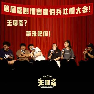 vol.594 首届喜剧播客雇佣兵吐槽大会！无聊斋？拿来吧你！｜见面聊聊