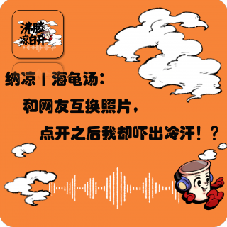 纳凉海龟汤｜和网友互换照片，点开之后我却吓出冷汗