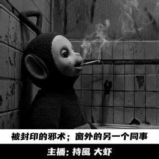 【玄門鬼話】丨【播客会客厅】被封印的邪术，窗外的另一个同事 -156