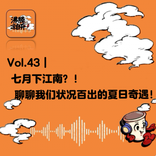 七月下江南？！聊聊我们状况百出的夏日奇遇！｜Vol.43