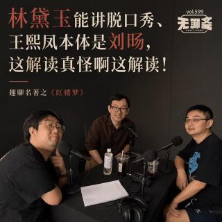 vol.599 林黛玉能讲脱口秀、王熙凤本体是刘旸，这解读真怪啊这解读！｜趣聊名著之《红楼梦》