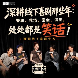 vol.600 见面聊聊｜深耕线下喜剧那些年：兼职、救场、堂会、演出，处处都是笑话！