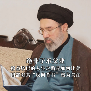 绝非子承父业：穆杰塔巴的人生之路是如何让美国都对其“反向背书”极为关注