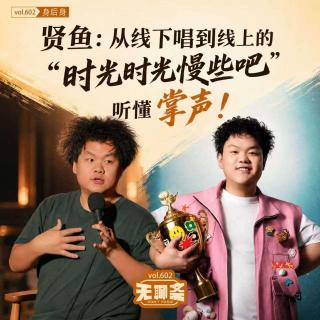 vol.602 贤鱼：从线下唱到线上的“时光时光慢些吧”，听懂 掌声！