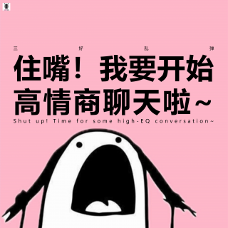 三好乱弹 - 住嘴！我要开始高情商聊天啦~
